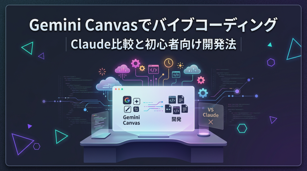 Gemini Canvasでバイブコーディング！Claude比較と初心者向け開発法5選